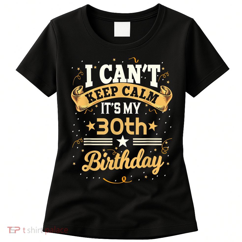 30 Year Old shirt I Can't Keep Calm It's My 30th Birthday Womens T-Shirt