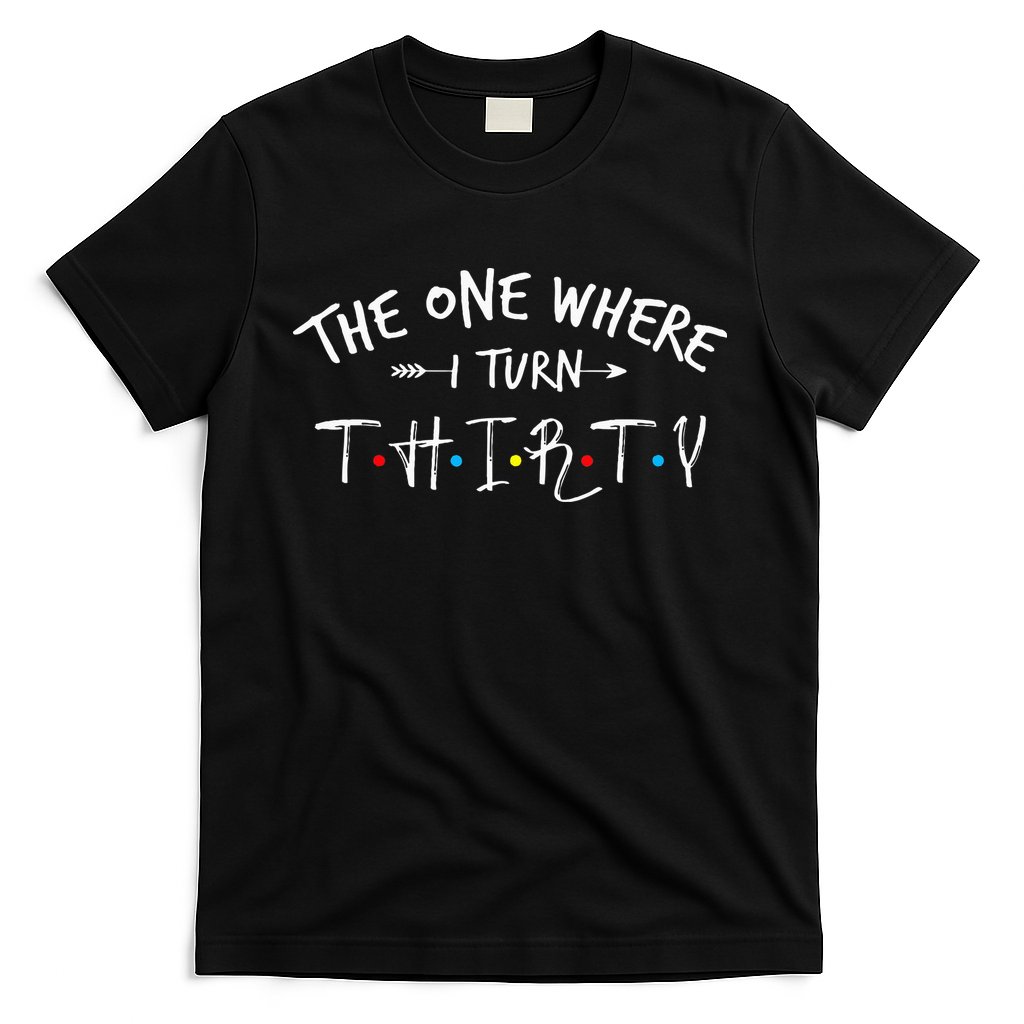 30 Years Old 30th Birthday The One Where I Turn Thirty T-Shirt