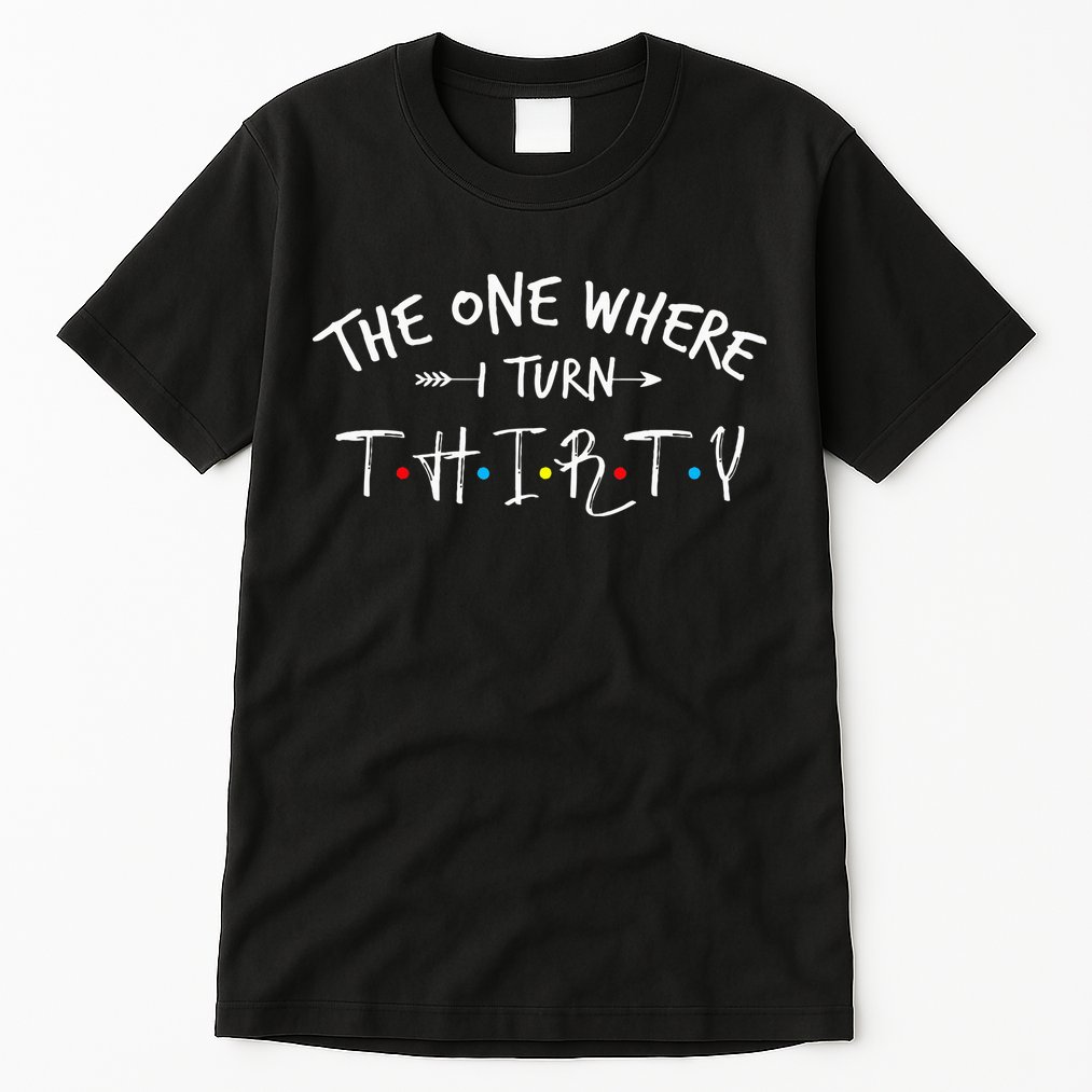 30 Years Old 30th Birthday The One Where I Turn Thirty Tall T-Shirt