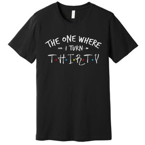 30 Years Old 30th Birthday The One Where I Turn Thirty Premium T-Shirt