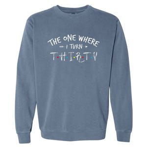 30 Years Old 30th Birthday The One Where I Turn Thirty Garment-Dyed Sweatshirt