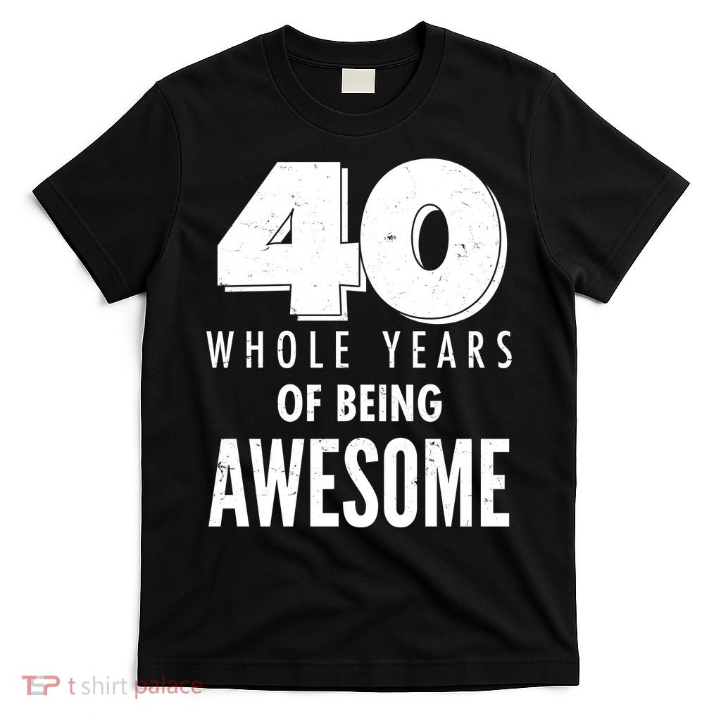 40 Whole Years Of Being Awesome Birthday T-Shirt