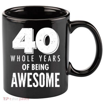 40 Whole Years Of Being Awesome Birthday 11oz C Handle Ceramic Mug