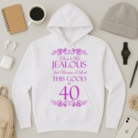 40th Birthday: Don't Be Jealous Just Because I Look This Good At 40 Hoodie