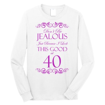 40th Birthday: Don't Be Jealous Just Because I Look This Good At 40 Long Sleeve Shirt