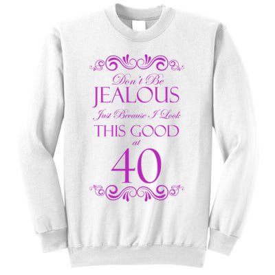 40th Birthday: Don't Be Jealous Just Because I Look This Good At 40 Sweatshirt
