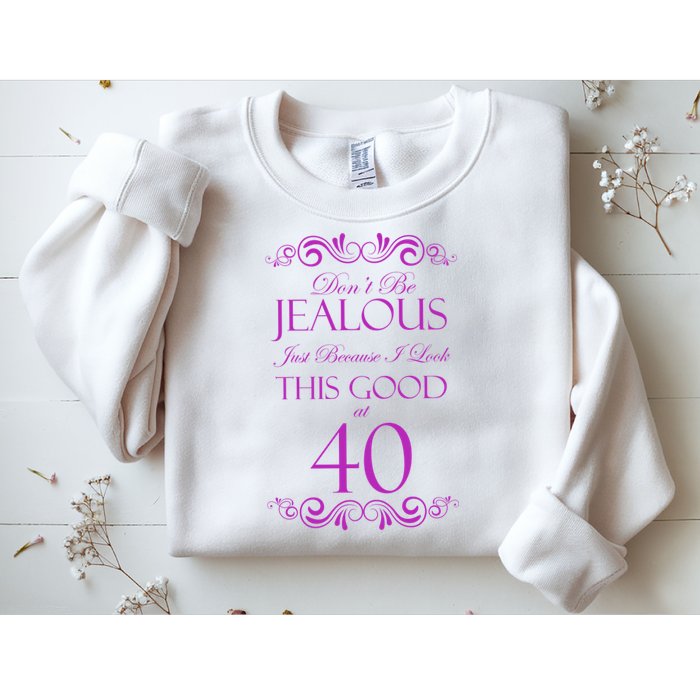 40th Birthday: Don't Be Jealous Just Because I Look This Good At 40 Sweatshirt