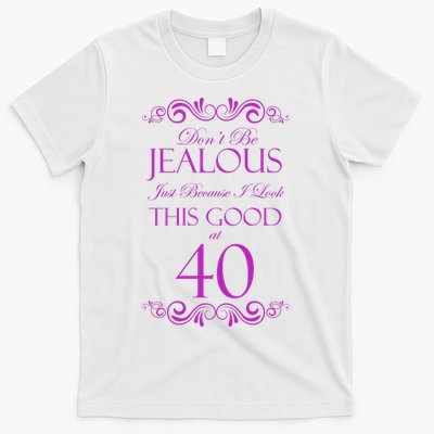 40th Birthday: Don't Be Jealous Just Because I Look This Good At 40 T-Shirt