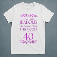 40th Birthday: Don't Be Jealous Just Because I Look This Good At 40 T-Shirt