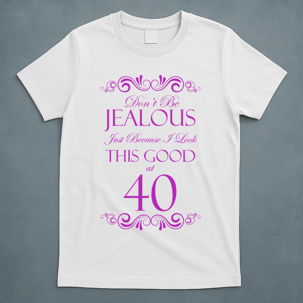 40th Birthday: Don't Be Jealous Just Because I Look This Good At 40 T-Shirt