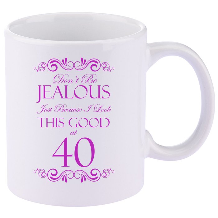 40th Birthday: Don't Be Jealous Just Because I Look This Good At 40 11oz C Handle Ceramic Mug