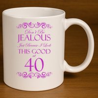 40th Birthday: Don't Be Jealous Just Because I Look This Good At 40 11oz C Handle Ceramic Mug