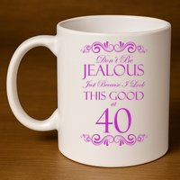 40th Birthday: Don't Be Jealous Just Because I Look This Good At 40 11oz C Handle Ceramic Mug
