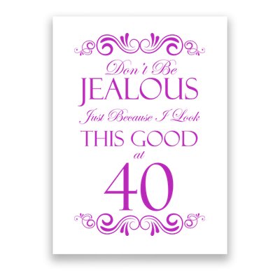 40th Birthday: Don't Be Jealous Just Because I Look This Good At 40 Poster