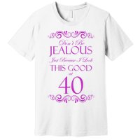 40th Birthday: Don't Be Jealous Just Because I Look This Good At 40 Premium T-Shirt