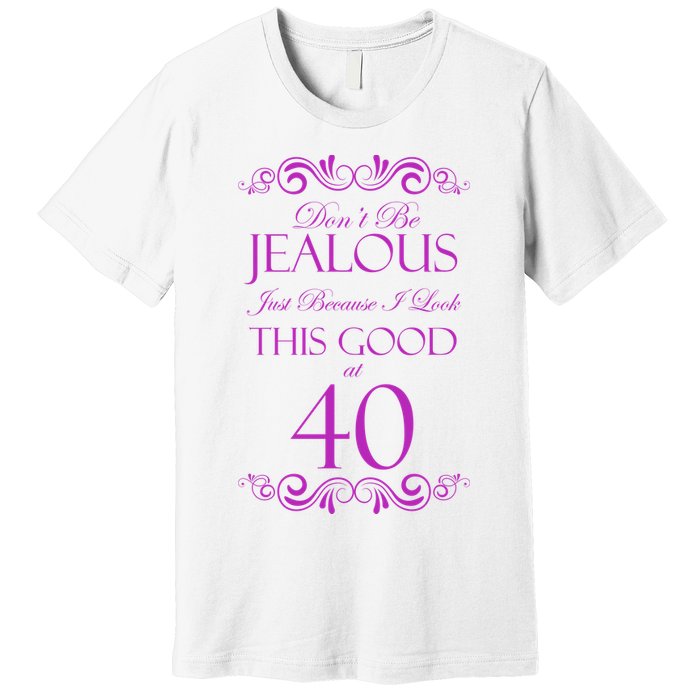 40th Birthday: Don't Be Jealous Just Because I Look This Good At 40 Premium T-Shirt