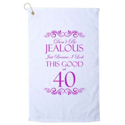 40th Birthday: Don't Be Jealous Just Because I Look This Good At 40 Platinum Collection Golf Towel