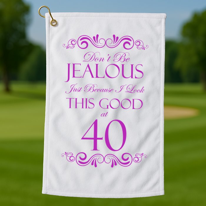40th Birthday: Don't Be Jealous Just Because I Look This Good At 40 Golf Towel