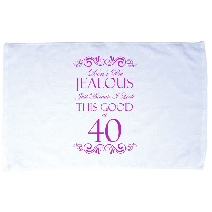 40th Birthday: Don't Be Jealous Just Because I Look This Good At 40 Microfiber Hand Towel