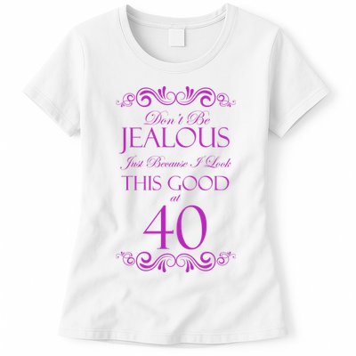 40th Birthday: Don't Be Jealous Just Because I Look This Good At 40 Womens T-Shirt