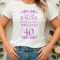 40th Birthday: Don't Be Jealous Just Because I Look This Good At 40 Womens T-Shirt