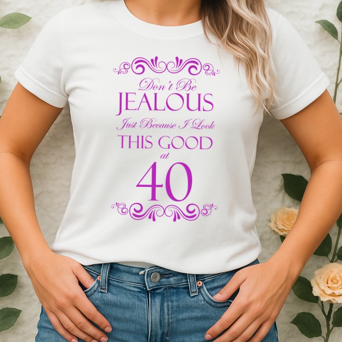 40th Birthday: Don't Be Jealous Just Because I Look This Good At 40 Womens T-Shirt