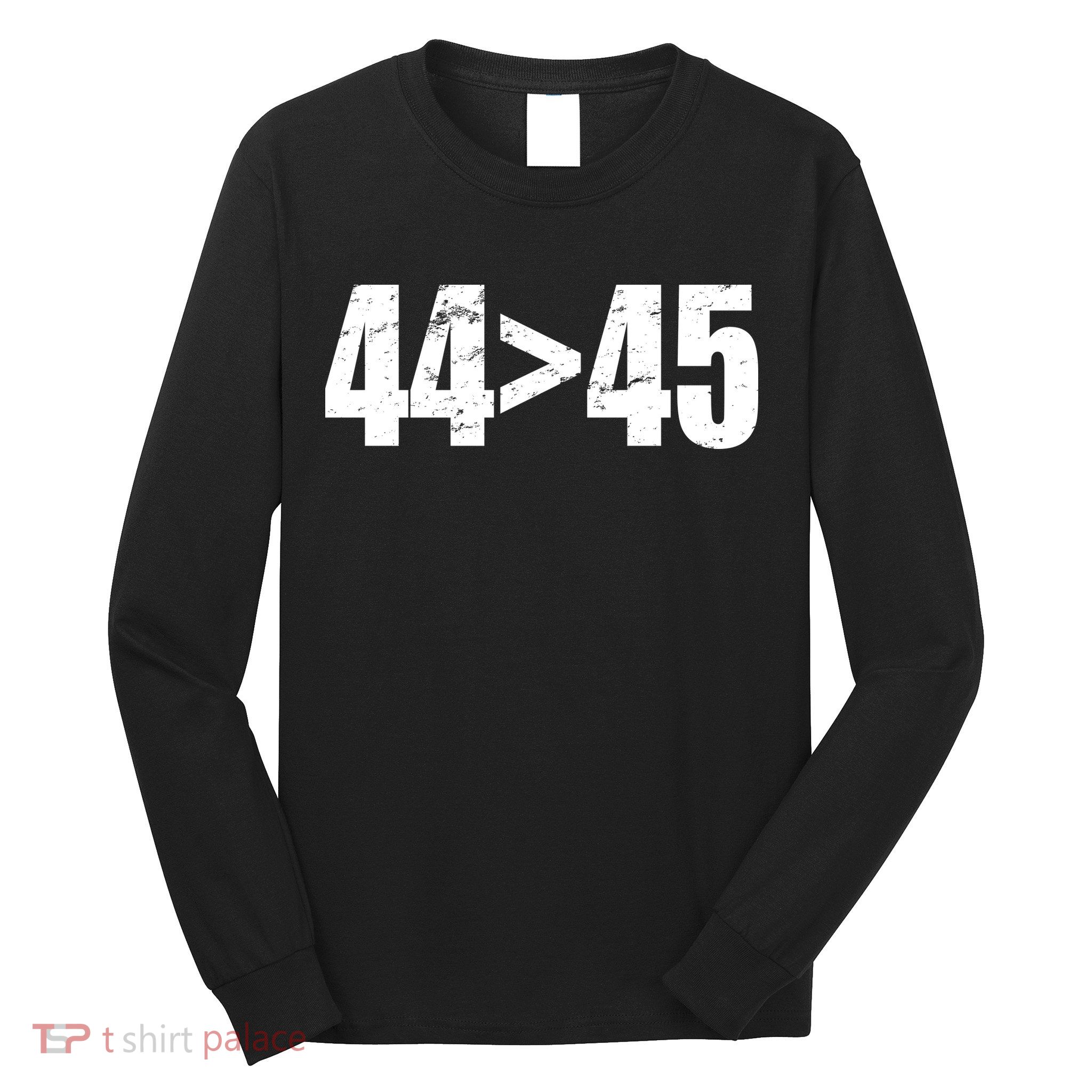 44 > 45 44th President is Greater Than The 45th  Long Sleeve Shirt