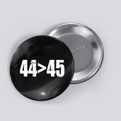 44 > 45 44th President is Greater Than The 45th  Button