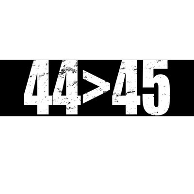 44 > 45 44th President is Greater Than The 45th  Bumper Sticker