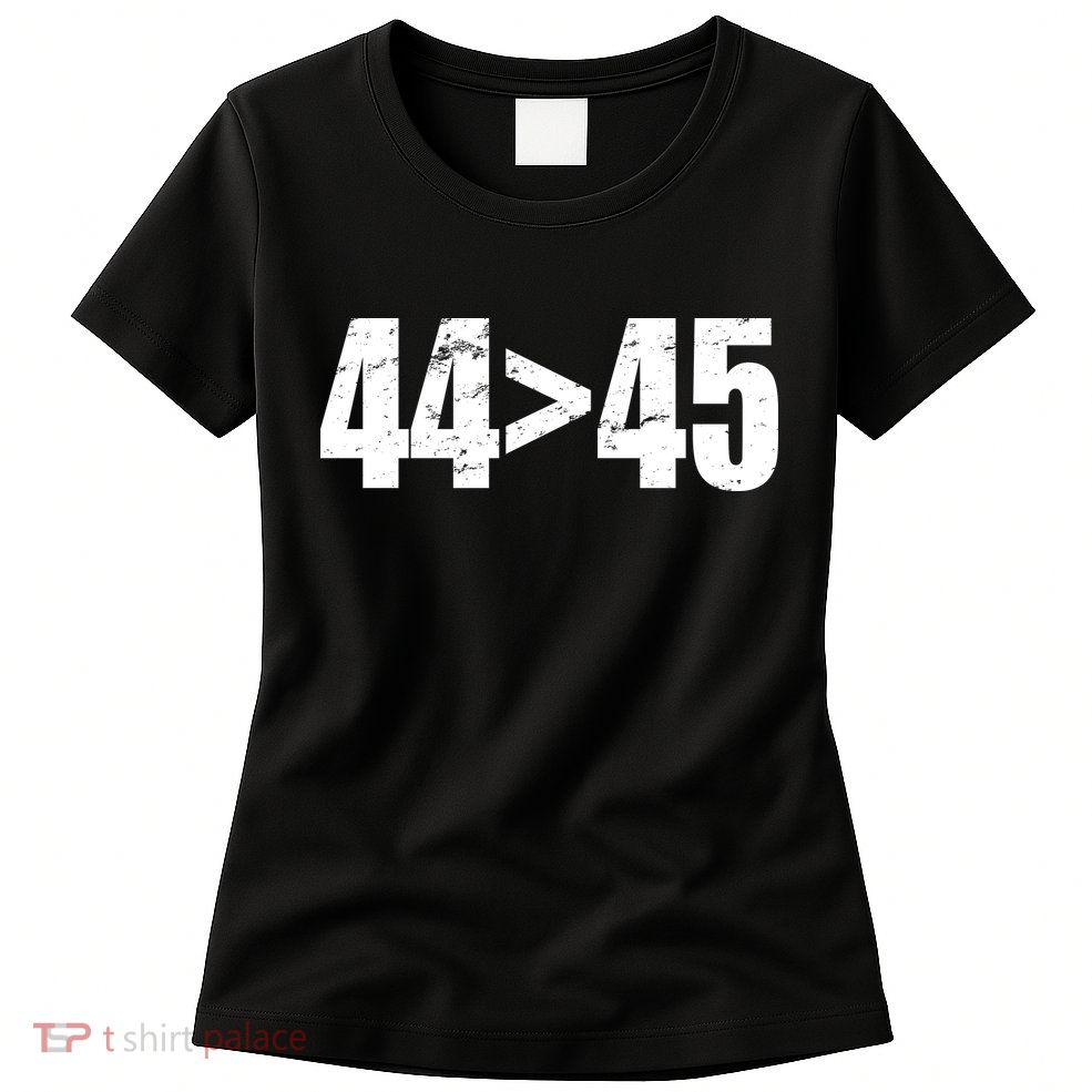 44 > 45 44th President is Greater Than The 45th  Womens T-Shirt