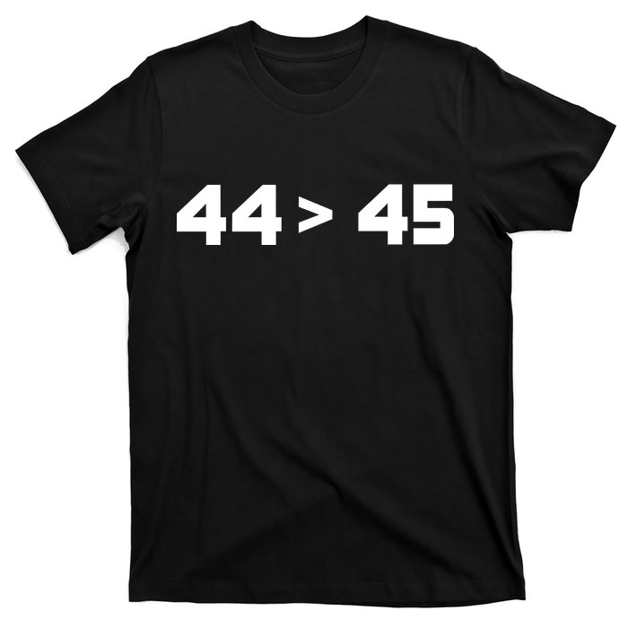 44 > 45 The 44th President is Greater Than 45th T-Shirt