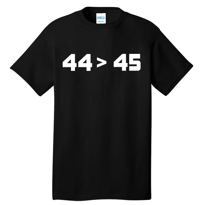 44 > 45 The 44th President is Greater Than 45th Tall T-Shirt