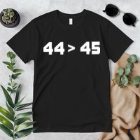 44 > 45 The 44th President is Greater Than 45th Premium T-Shirt