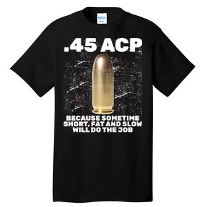 45 ACP Bullet Short Fat Slow Will Do To The Job Tall T-Shirt