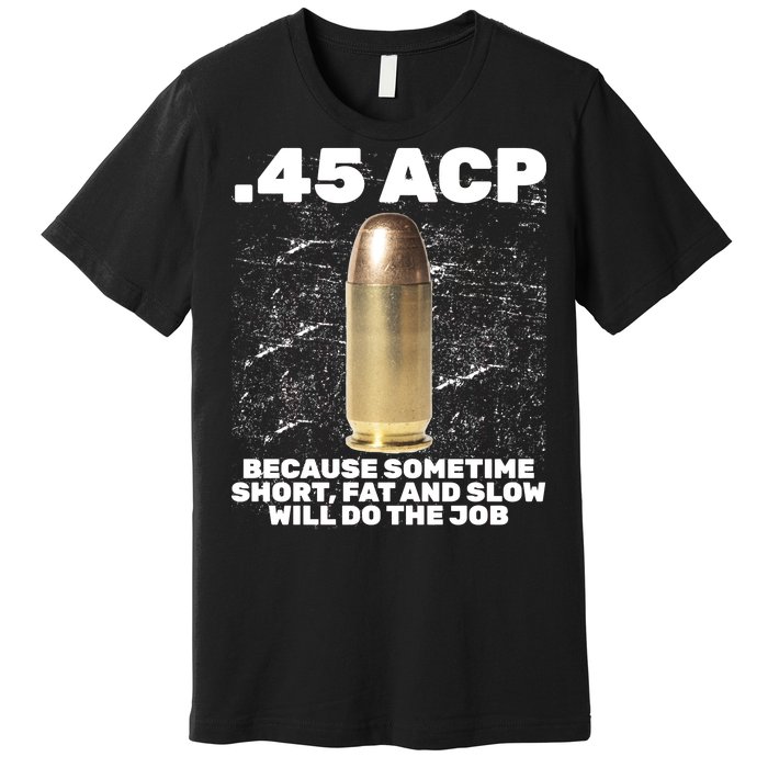 45 ACP Bullet Short Fat Slow Will Do To The Job Premium T-Shirt