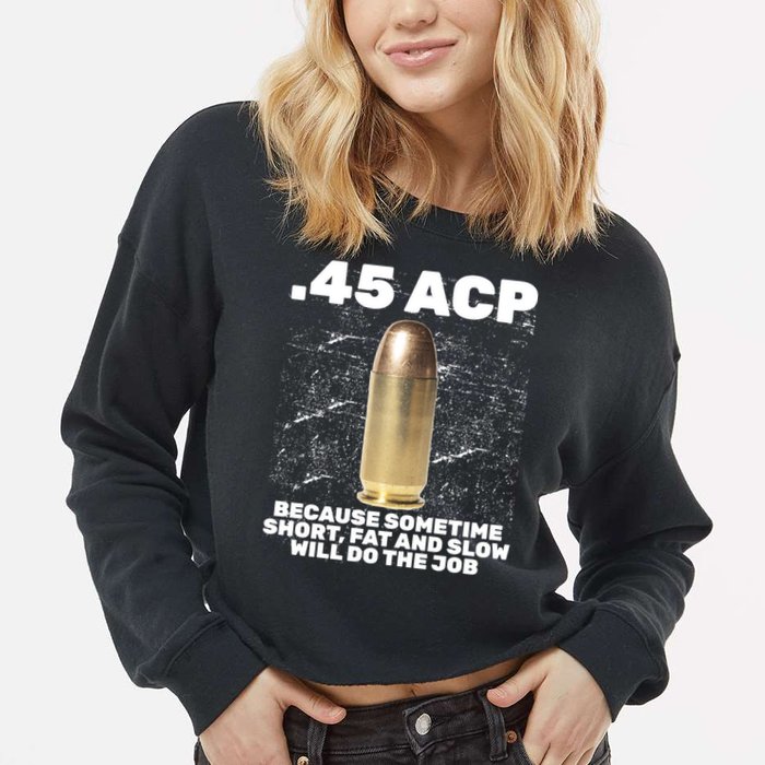 45 ACP Bullet Short Fat Slow Will Do To The Job Cropped Pullover Crew