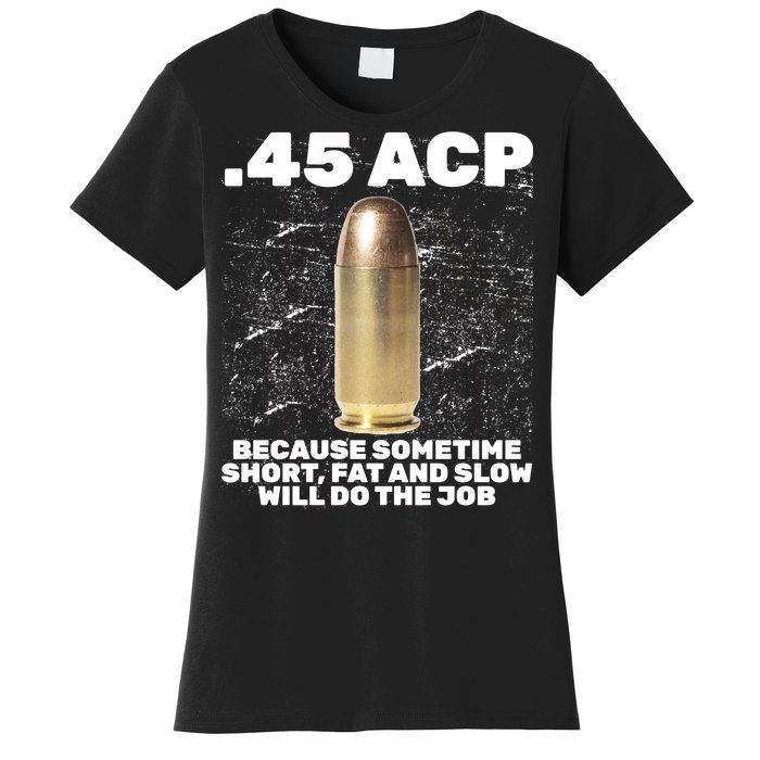 45 ACP Bullet Short Fat Slow Will Do To The Job Women's T-Shirt