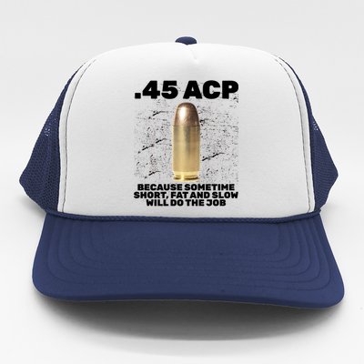 45 ACP Bullet Short Fat Slow Will Do To The Job Trucker Hat