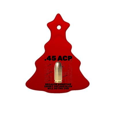 45 ACP Bullet Short Fat Slow Will Do To The Job Ceramic Tree Ornament