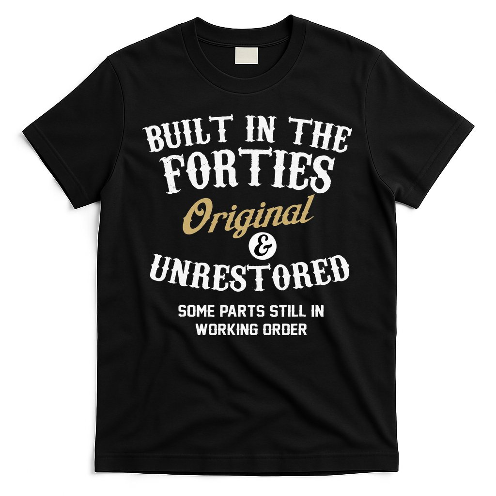 40th Birthday Built In The Forties Original And Unrestored T-Shirt