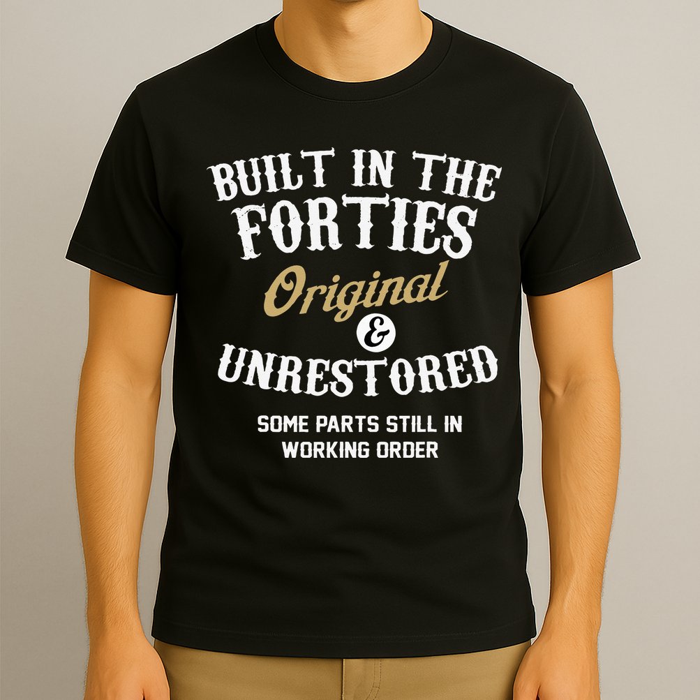 40th Birthday Built In The Forties Original And Unrestored T-Shirt