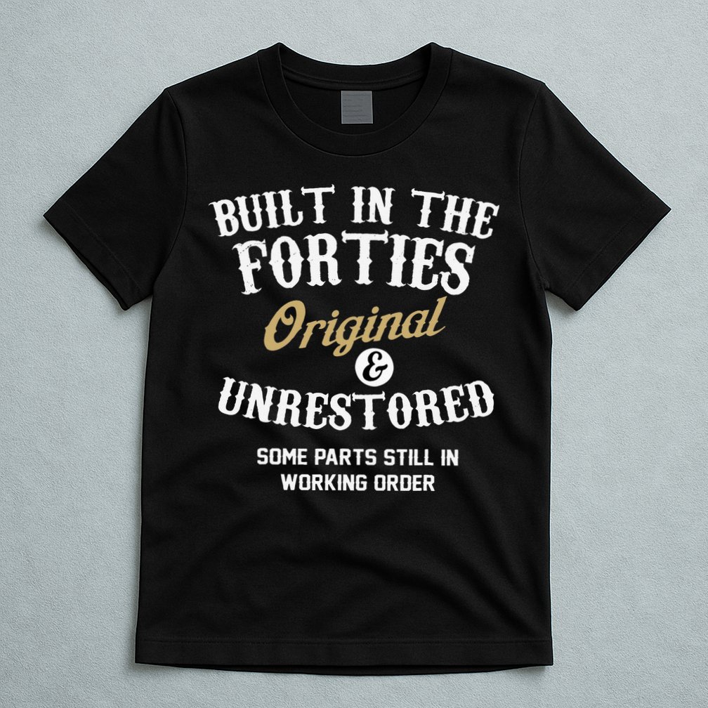 40th Birthday Built In The Forties Original And Unrestored T-Shirt
