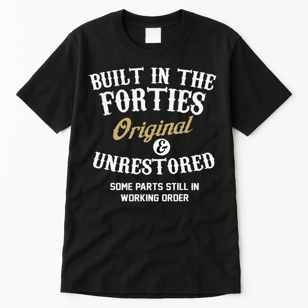 40th Birthday Built In The Forties Original And Unrestored Tall T-Shirt