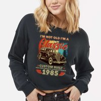 40th Birthday Im Not Old Im A Classic 1985 Custom Built Cropped Pullover Crew