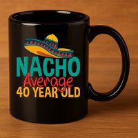 40th Birthday Nacho Average 11oz C Handle Ceramic Mug