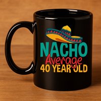 40th Birthday Nacho Average 11oz C Handle Ceramic Mug
