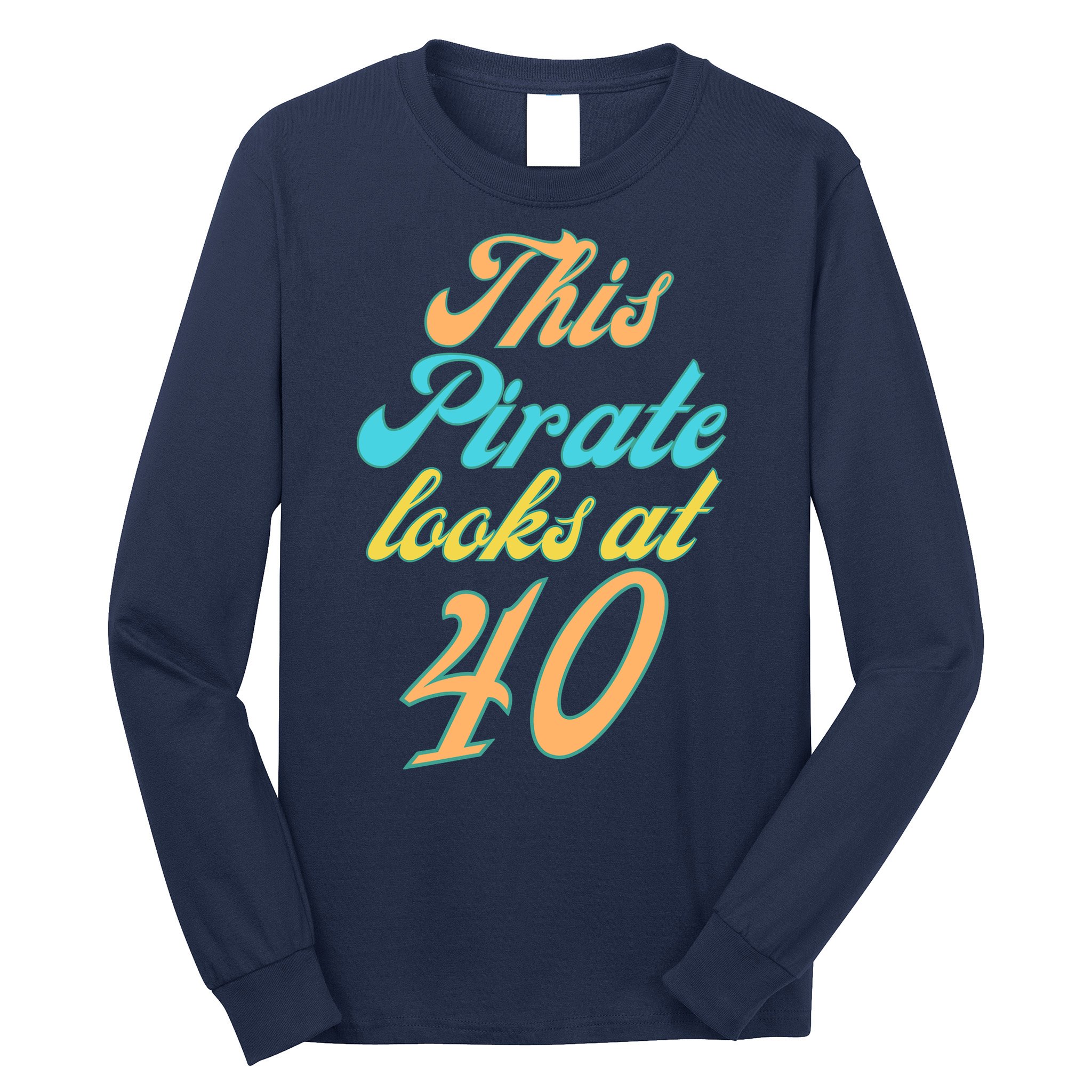 40th Birthday, Yes I am a Pirate Long Sleeve Shirt