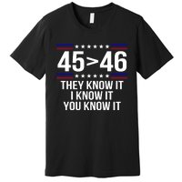 45 Is Greater Than 46 They Know It I Know It You Know It Premium T-Shirt