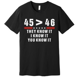 45 Is Greater Than 46 They Know It I Know It You Know It Premium T-Shirt