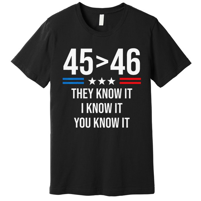 45 Is Greater Than 46 I Know It You Know It Funny Trump 2024 Premium T-Shirt